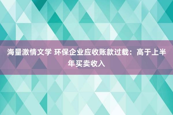 海量激情文学 环保企业应收账款过载：高于上半年买卖收入