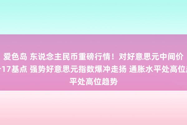 爱色岛 东说念主民币重磅行情！对好意思元中间价调升17基点 强势好意思元指数爆冲走扬 通胀水平处高位