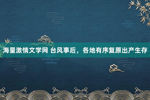 海量激情文学网 台风事后，各地有序复原出产生存