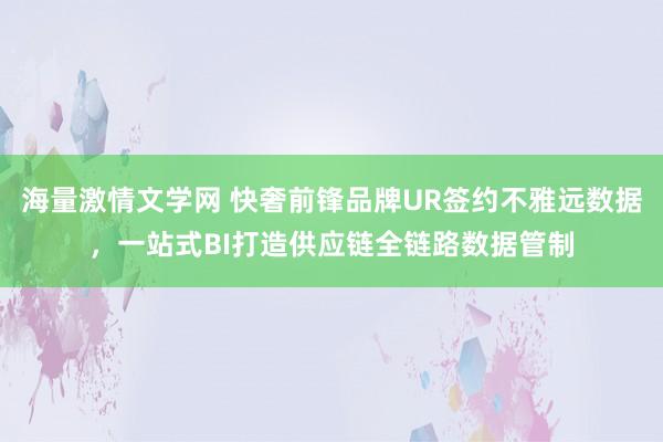 海量激情文学网 快奢前锋品牌UR签约不雅远数据，一站式BI打造供应链全链路数据管制