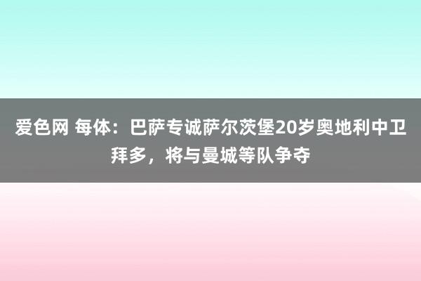 爱色网 每体：巴萨专诚萨尔茨堡20岁奥地利中卫拜多，将与曼城等队争夺