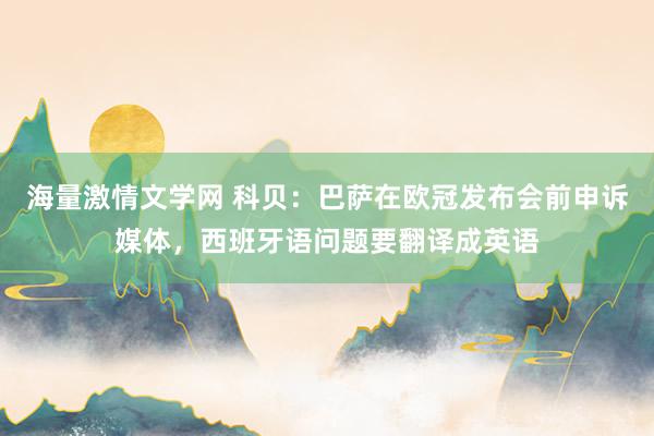 海量激情文学网 科贝：巴萨在欧冠发布会前申诉媒体，西班牙语问题要翻译成英语