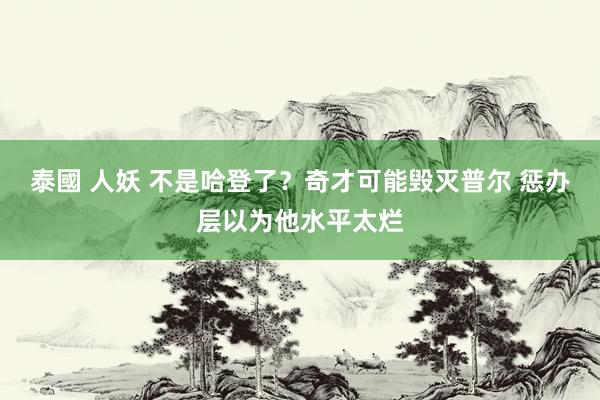 泰國 人妖 不是哈登了？奇才可能毁灭普尔 惩办层以为他水平太烂