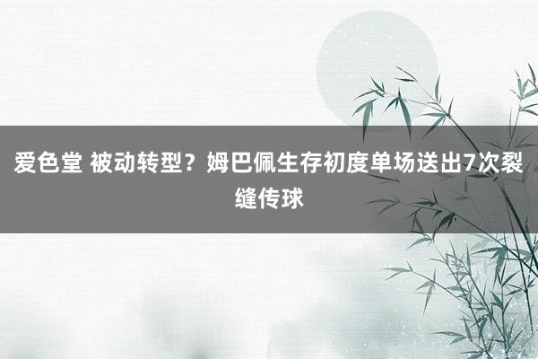 爱色堂 被动转型？姆巴佩生存初度单场送出7次裂缝传球