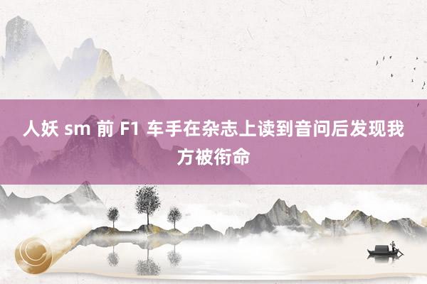 人妖 sm 前 F1 车手在杂志上读到音问后发现我方被衔命