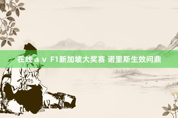 在线ａｖ F1新加坡大奖赛 诺里斯生效问鼎