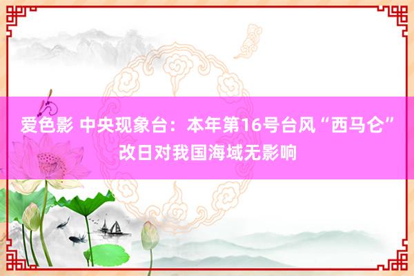 爱色影 中央现象台：本年第16号台风“西马仑”改日对我国海域无影响