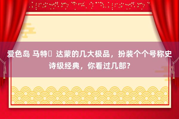 爱色岛 马特・达蒙的几大极品，扮装个个号称史诗级经典，你看过几部？