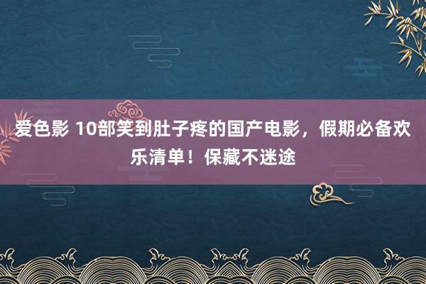 爱色影 10部笑到肚子疼的国产电影，假期必备欢乐清单！保藏不迷途