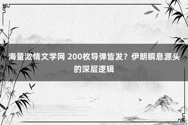 海量激情文学网 200枚导弹皆发？伊朗瞬息源头的深层逻辑