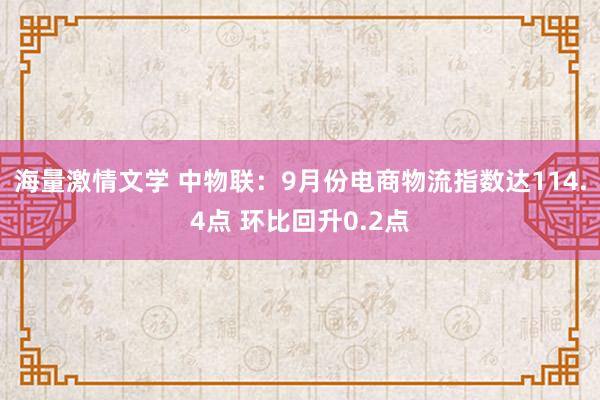 海量激情文学 中物联：9月份电商物流指数达114.4点 环比回升0.2点