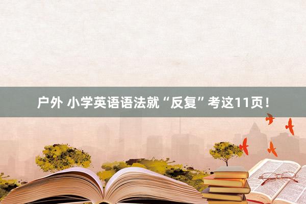 户外 小学英语语法就“反复”考这11页！