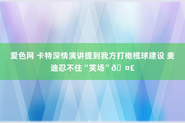 爱色网 卡特深情演讲提到我方打橄榄球建设 麦迪忍不住“笑场”🤣