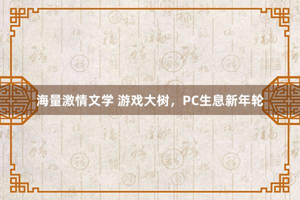 海量激情文学 游戏大树，PC生息新年轮