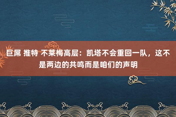 巨屌 推特 不莱梅高层：凯塔不会重回一队，这不是两边的共鸣而是咱们的声明