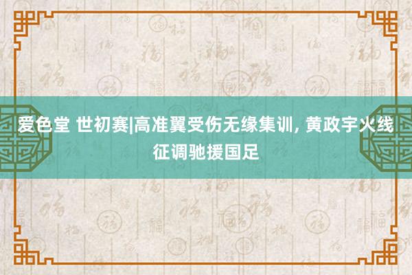 爱色堂 世初赛|高准翼受伤无缘集训, 黄政宇火线征调驰援国足