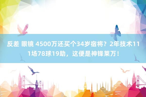 反差 眼镜 4500万还买个34岁宿将？2年技术111场78球19助，这便是神锋莱万！