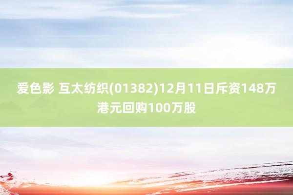 爱色影 互太纺织(01382)12月11日斥资148万港元回购100万股